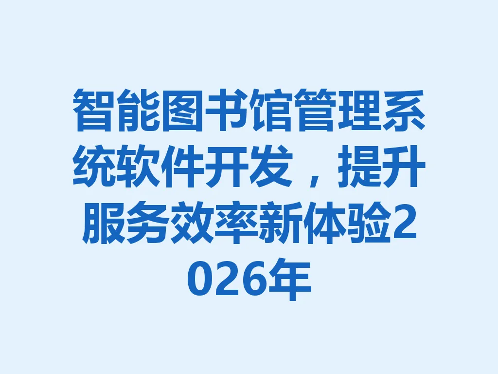智能图书馆管理系统软件开发，提升服务效率新体验 2026 年 一
