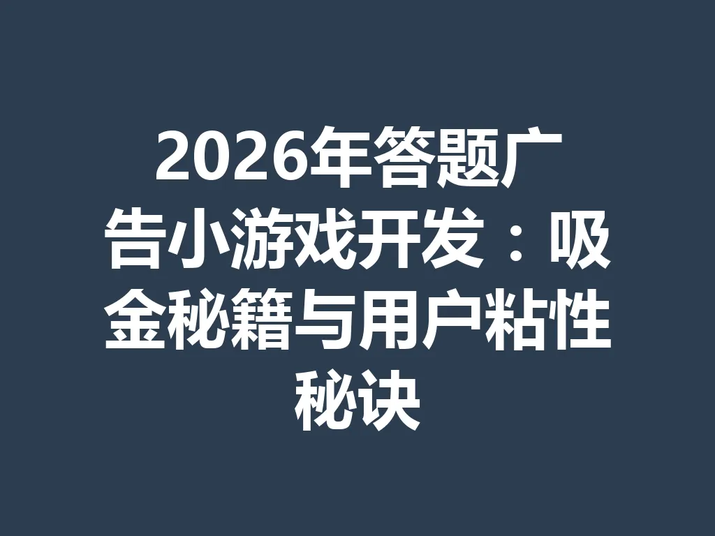 2026 年答题广告小游戏开发：吸金秘籍与用户粘性秘诀 一