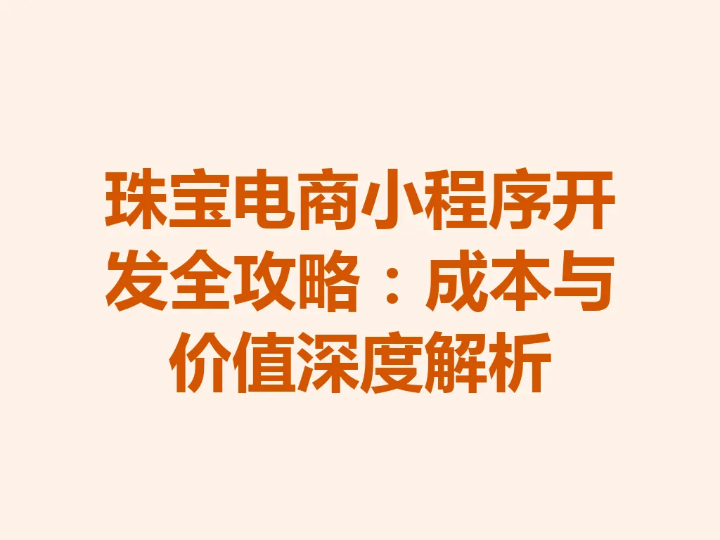 珠宝电商小程序开发全攻略：成本与价值深度解析 一