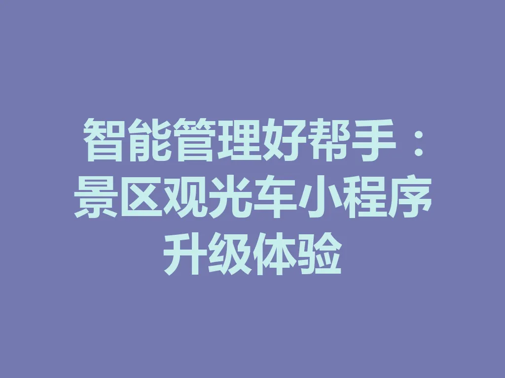 智能管理好帮手：景区观光车小程序升级体验 一