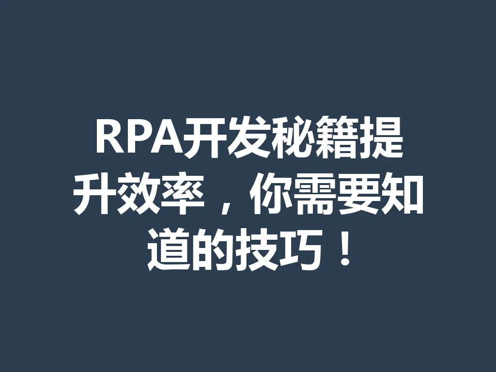 RPA 开发秘籍提升效率，你需要知道的技巧！一
