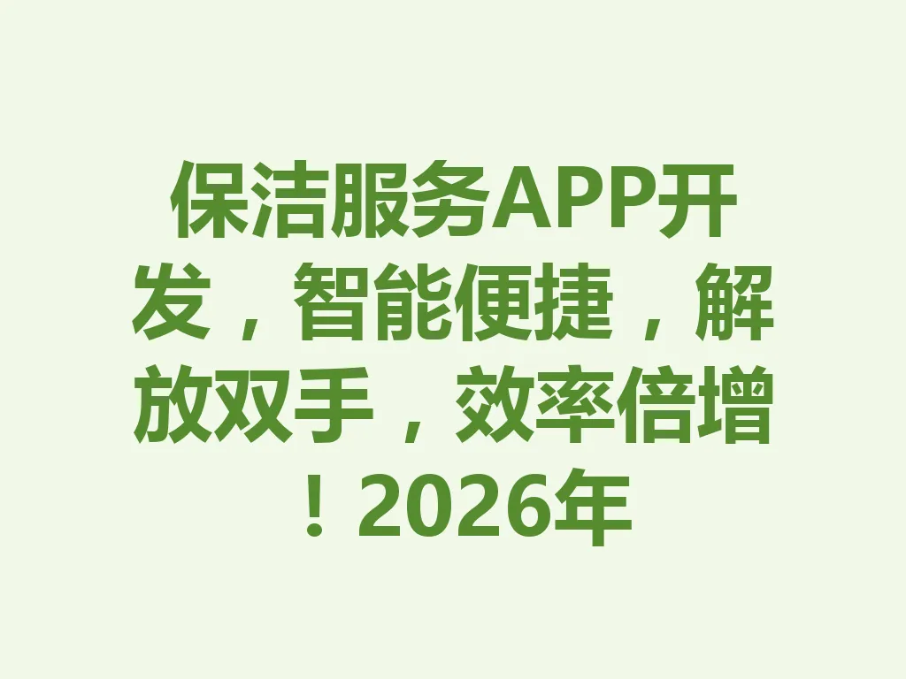 保洁服务 APP 开发，智能便捷，解放双手，效率倍增！2026 年 一