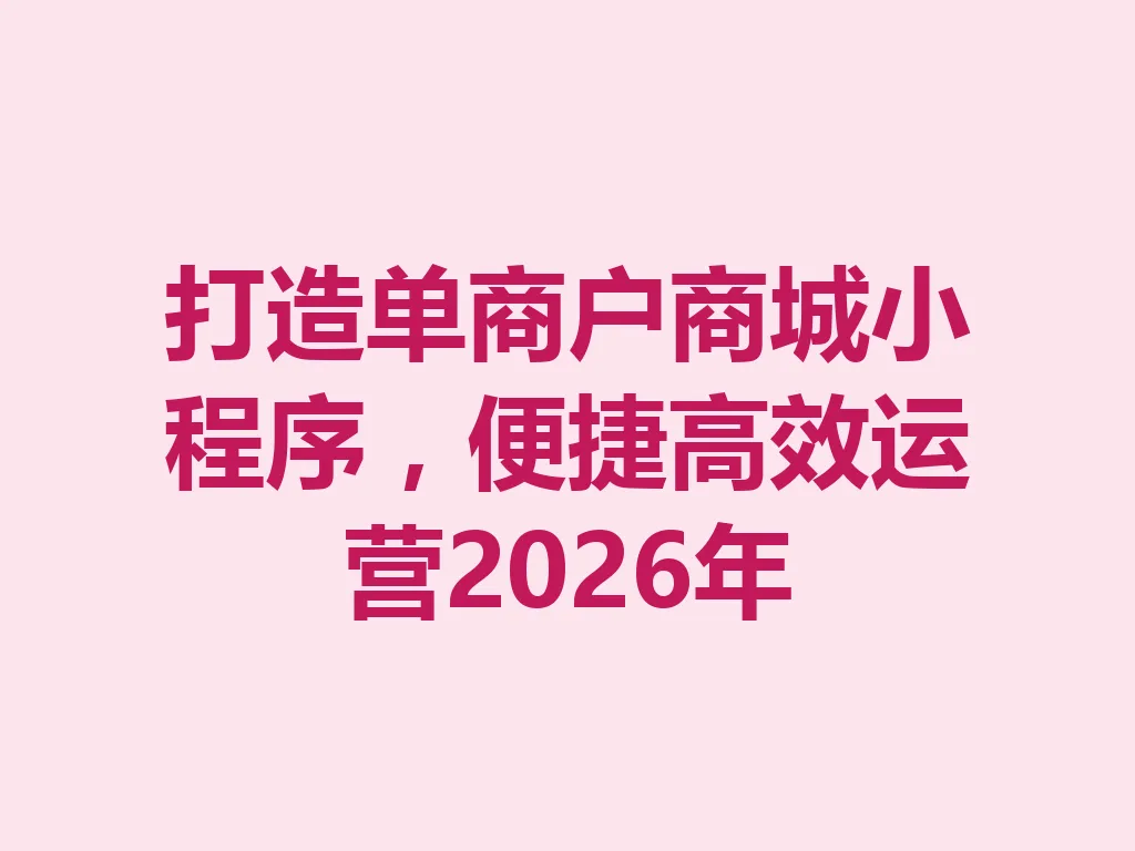 打造单商户商城小程序，便捷高效运营 2026 年 一