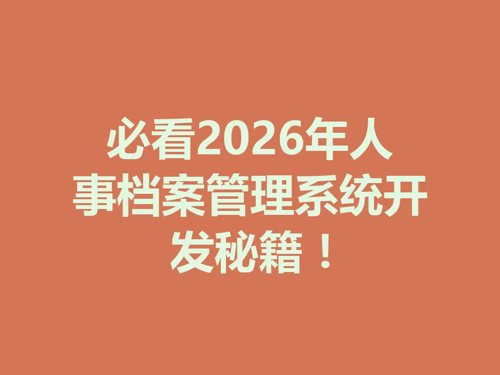 必看 2026 年人事档案管理系统开发秘籍！一