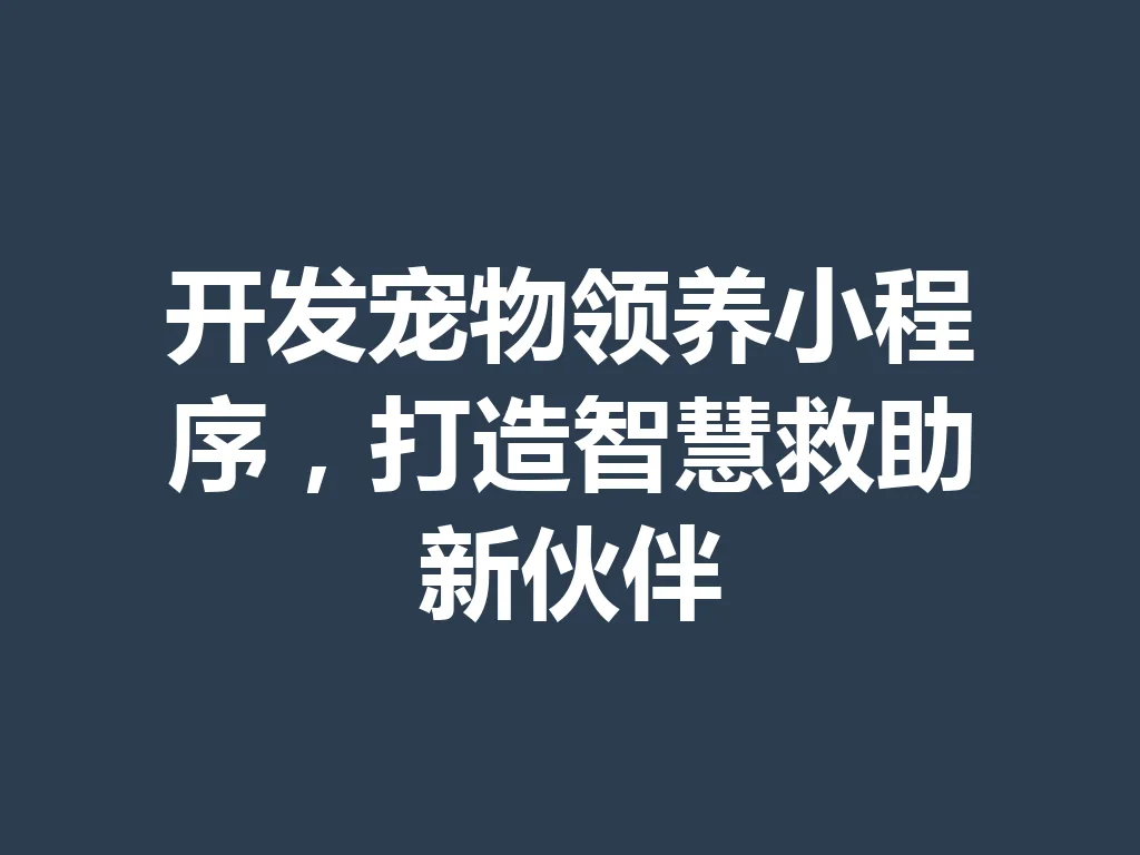 开发宠物领养小程序，打造智慧救助新伙伴 一