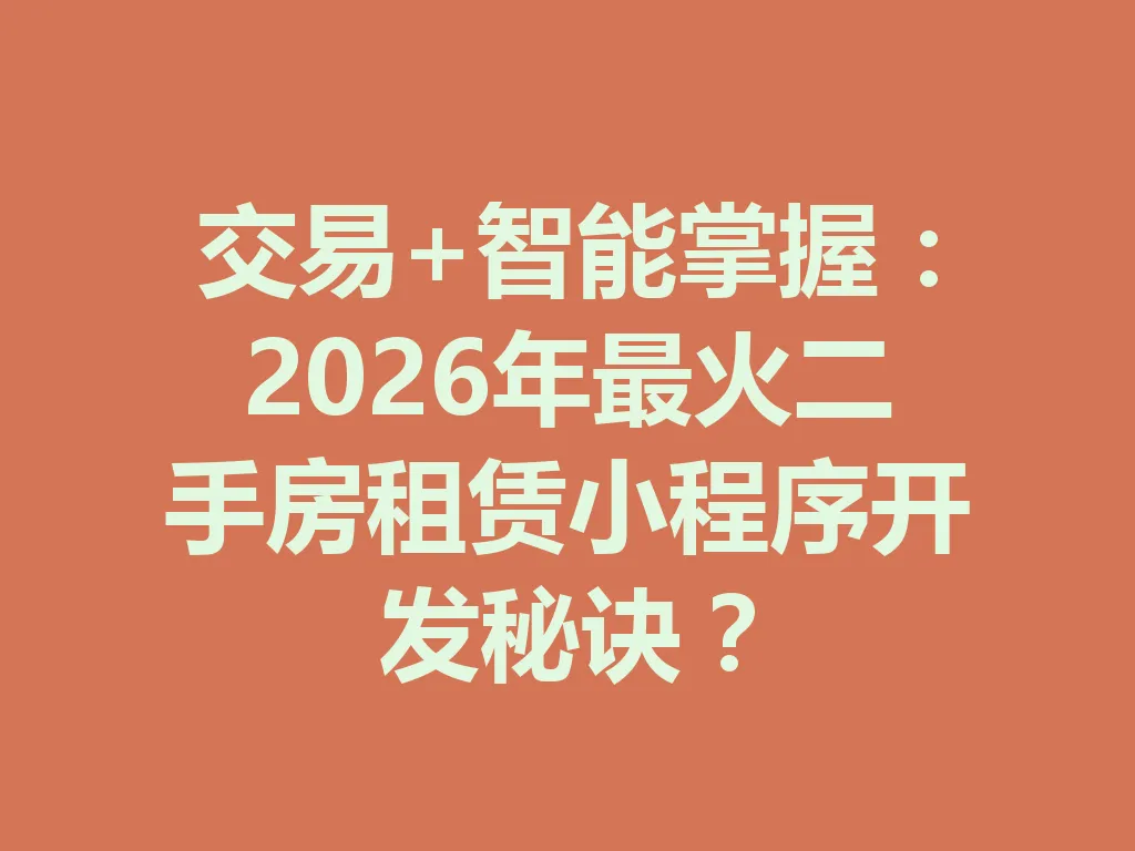 交易 + 智能掌握：2026 年最火二手房租赁小程序开发秘诀？一