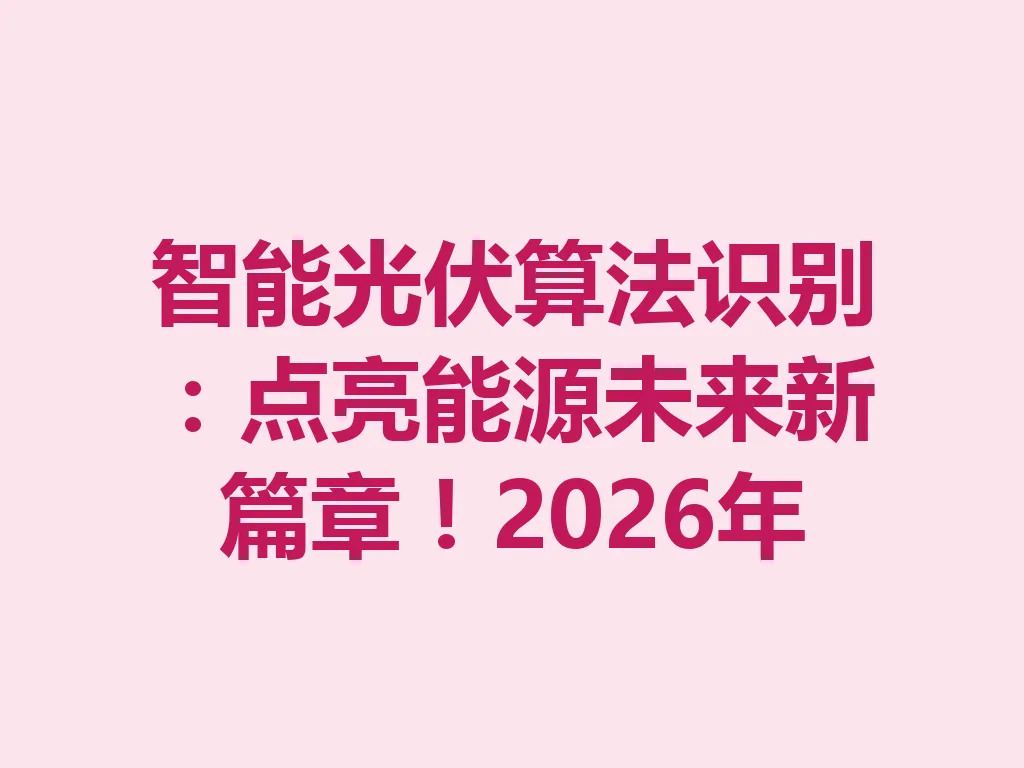 智能光伏算法识别：点亮能源未来新篇章！2026 年 一