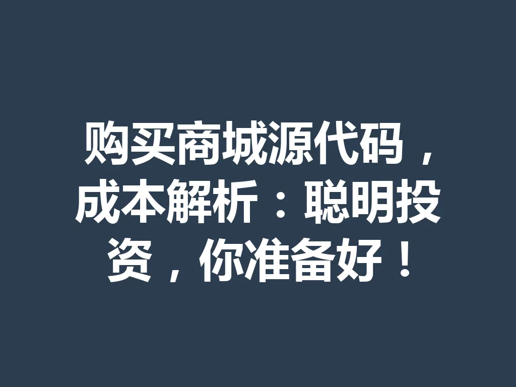 购买商城源代码，成本解析：聪明投资，你准备好！一