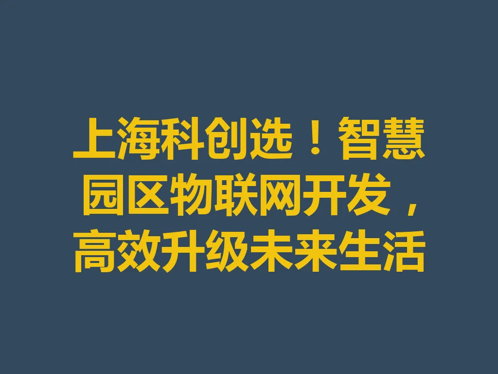 上海科创选！智慧园区物联网开发，高效升级未来生活 一