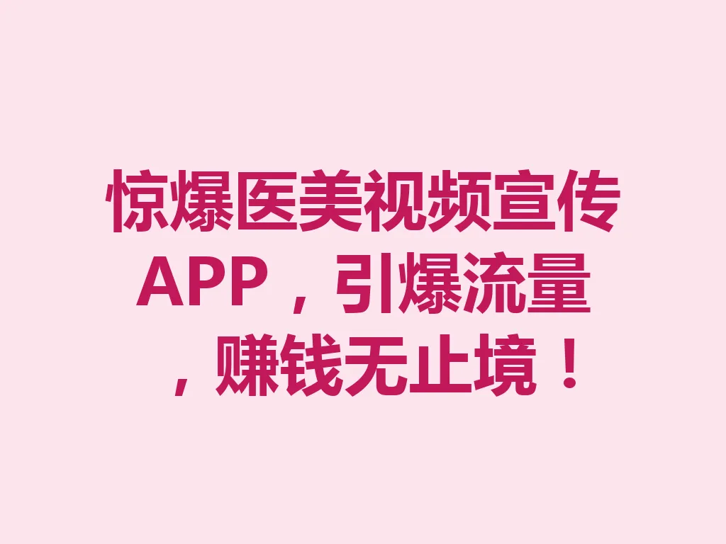 惊爆医美视频宣传 APP，引爆流量，赚钱无止境！一