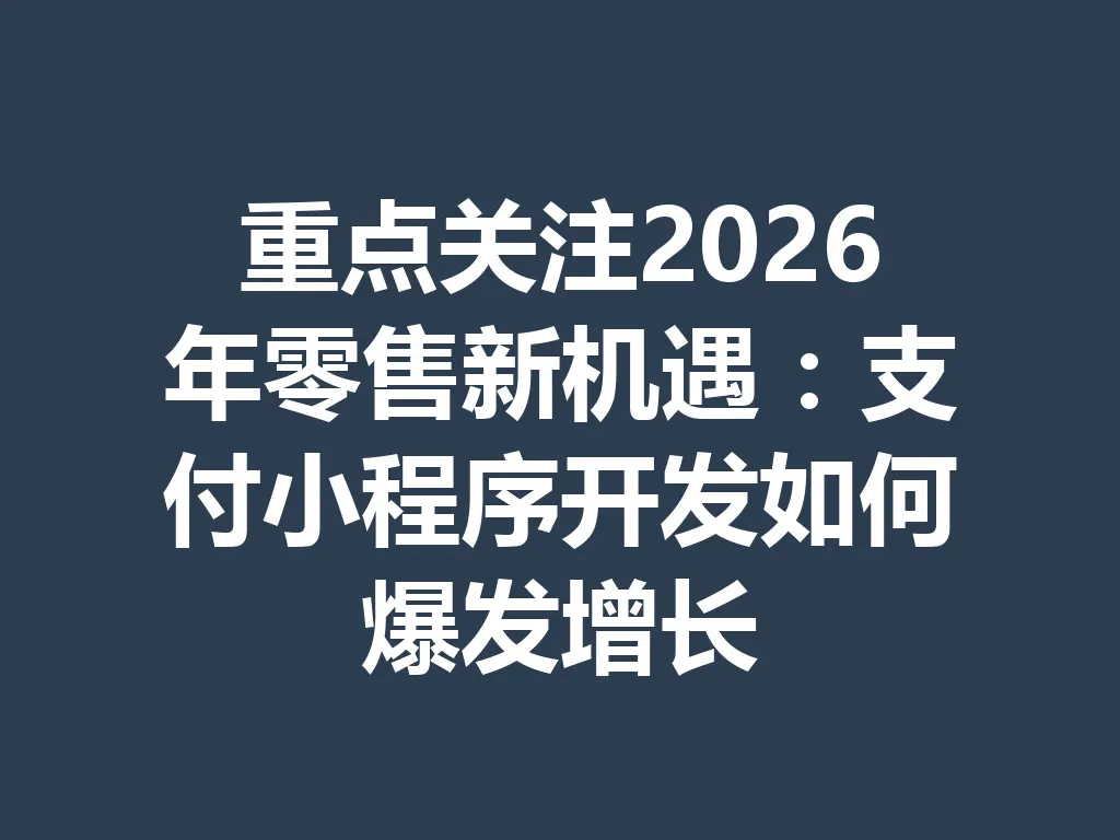 重点关注 2026 年零售新机遇：支付小程序开发如何爆发增长 一