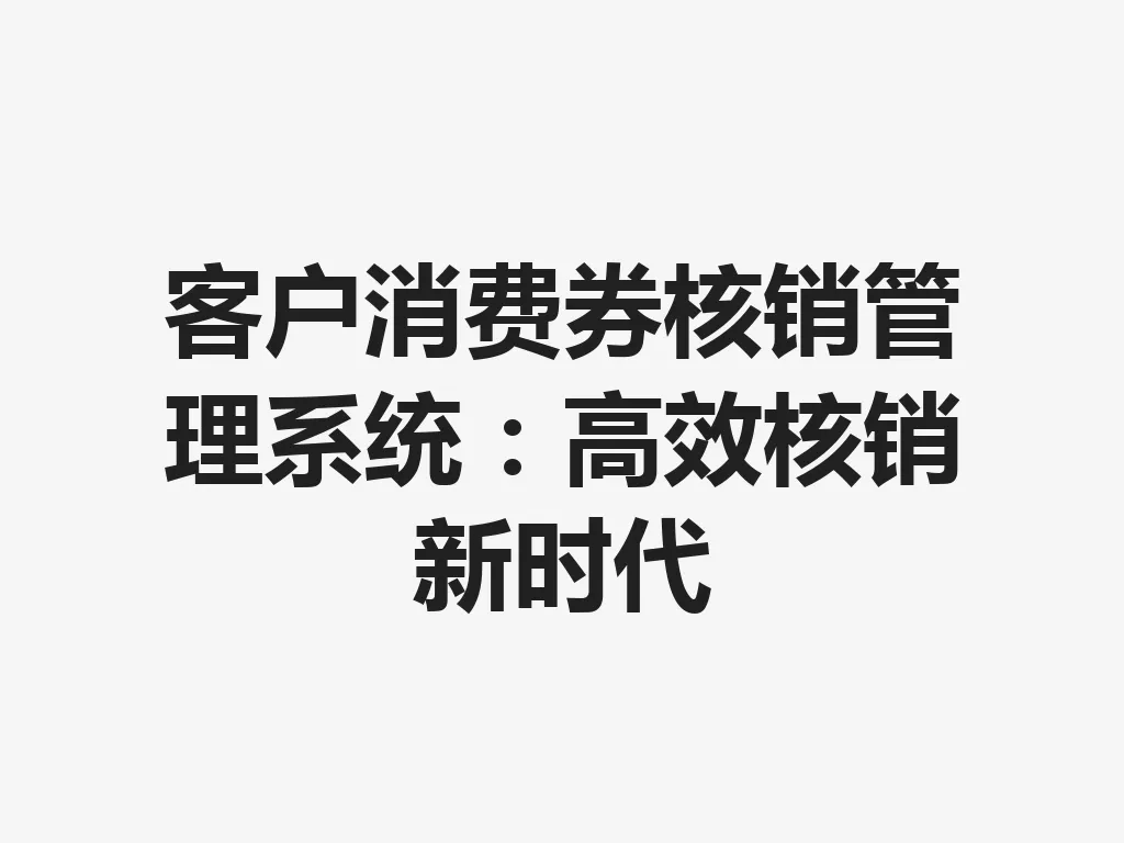 客户消费券核销管理系统：高效核销新时代 一