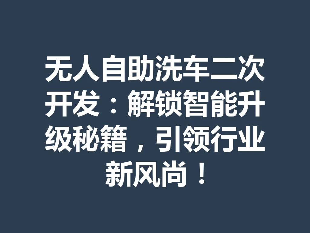 无人自助洗车二次开发：解锁智能升级秘籍，引领行业新风尚！一