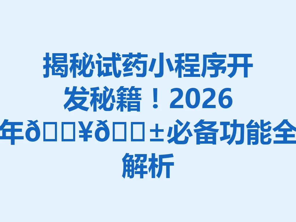 揭秘试药小程序开发秘籍！2026 年🔥📱必备功能全解析 一