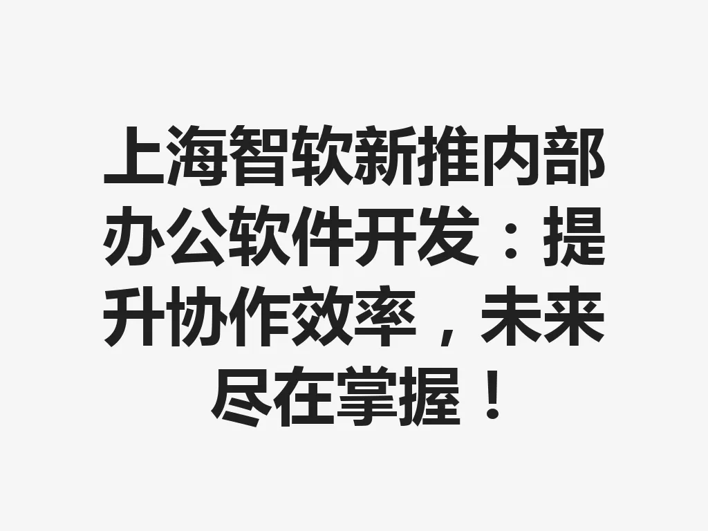 上海智软新推内部办公软件开发：提升协作效率，未来尽在掌握！一