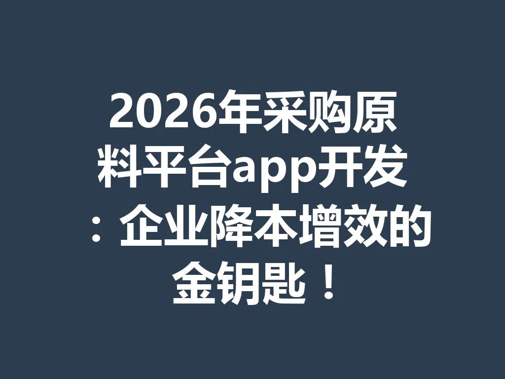 2026 年采购原料平台 app 开发：企业降本增效的金钥匙！一