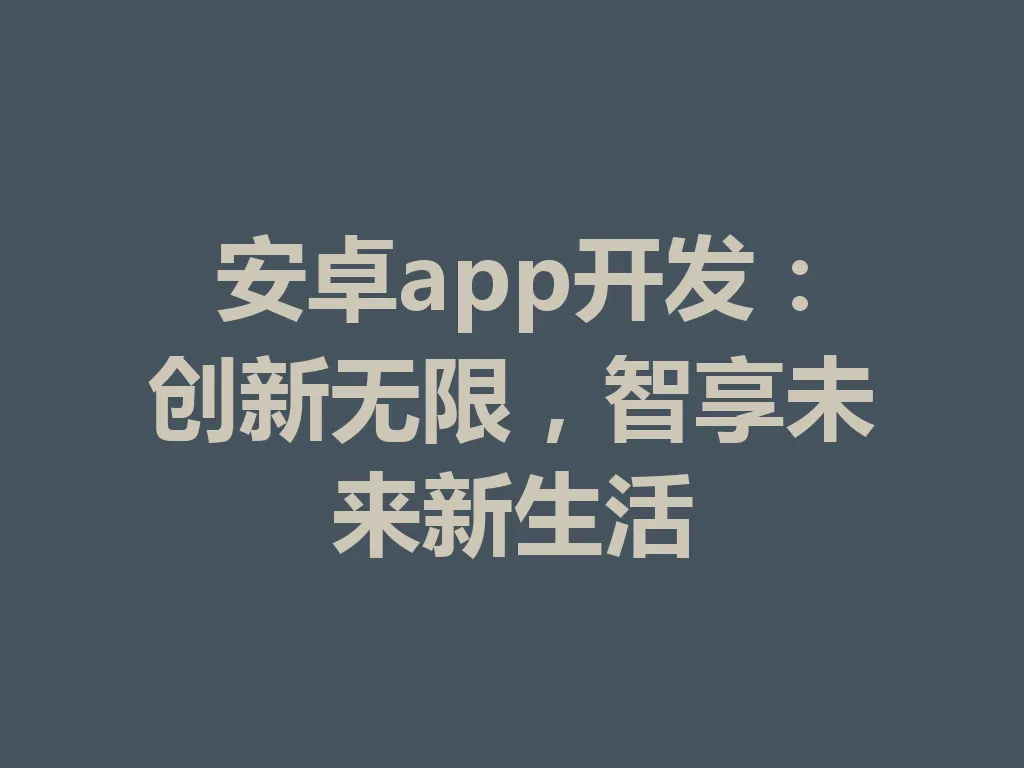 安卓 app 开发：创新无限，智享未来新生活 一