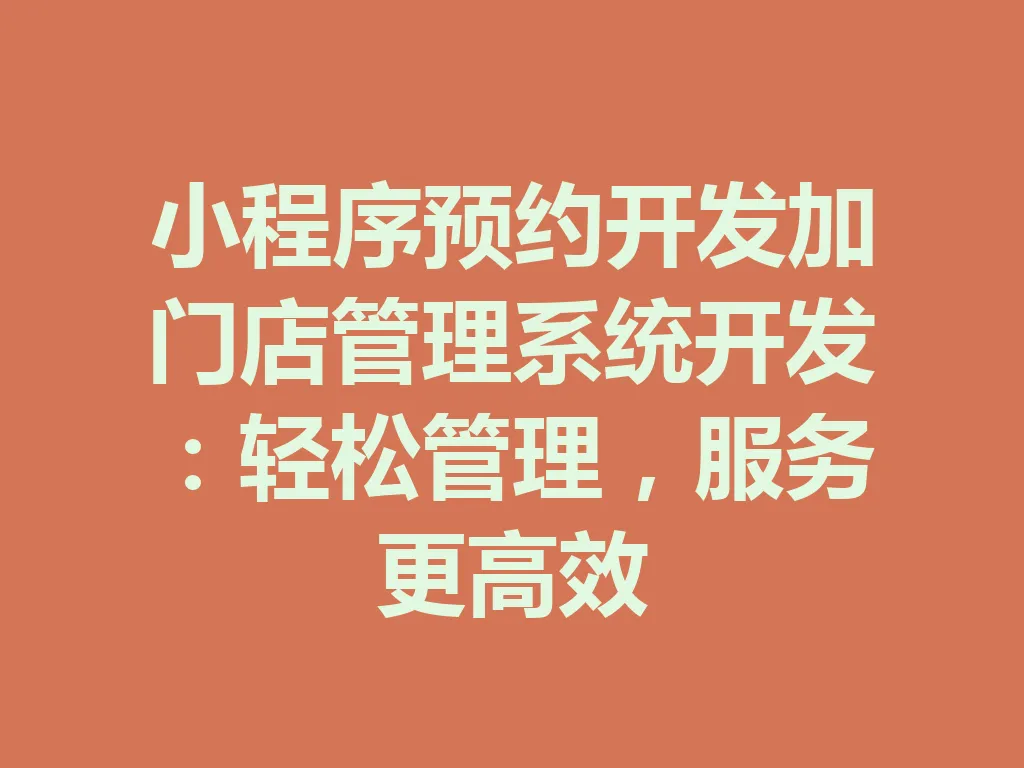 小程序预约开发加门店管理系统开发：轻松管理，服务更高效 一