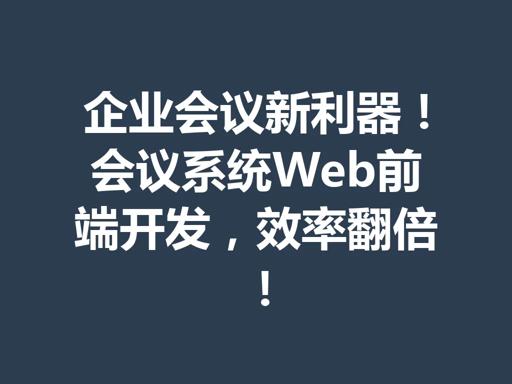企业会议新利器！会议系统 Web 前端开发，效率翻倍！一