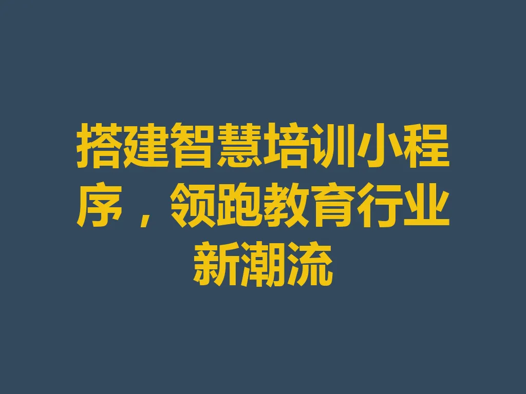 搭建智慧培训小程序，领跑教育行业新潮流 一