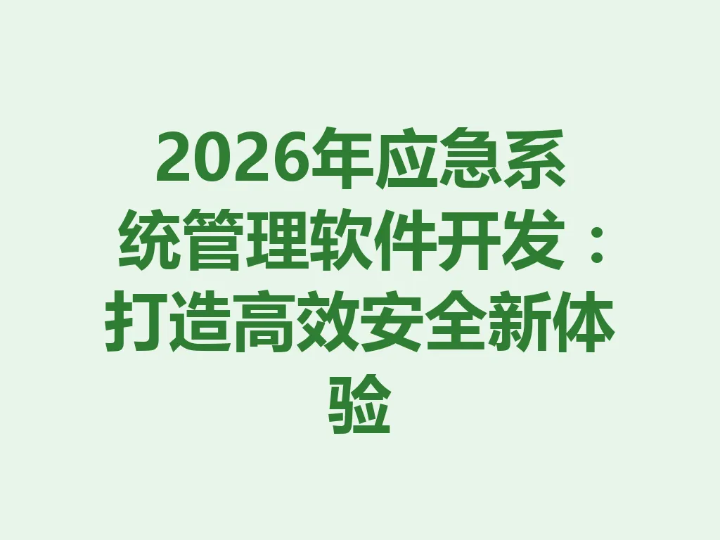 2026 年应急系统管理软件开发：打造高效安全新体验 一