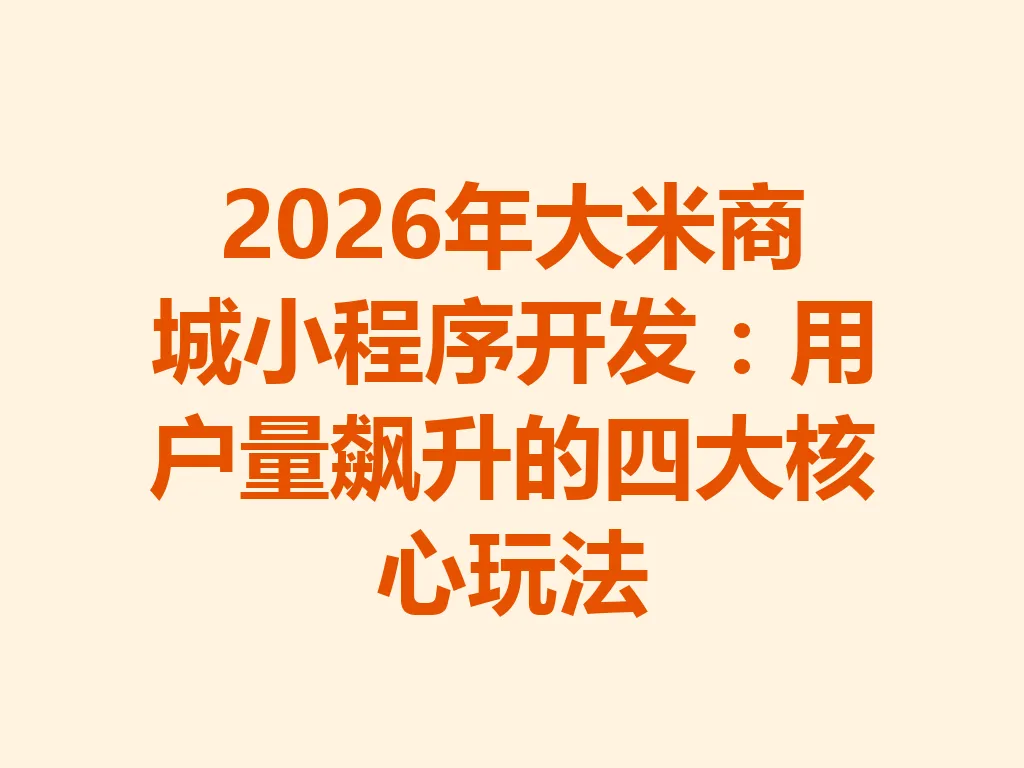 2026 年大米商城小程序开发：用户量飙升的四大核心玩法 一
