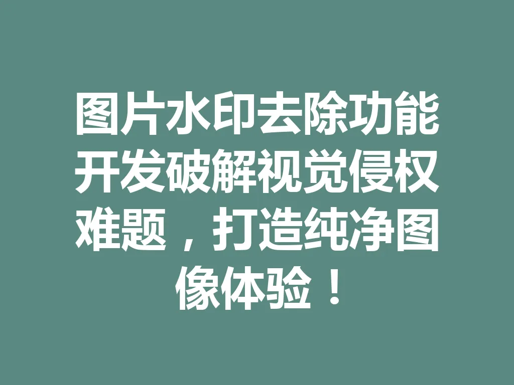 图片水印去除功能开发破解视觉侵权难题，打造纯净图像体验！一