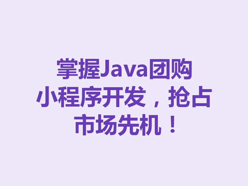 掌握 Java 团购小程序开发,抢占市场先机!一