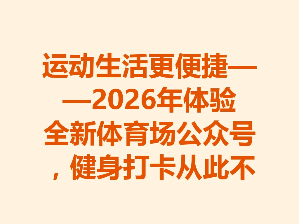 运动生活更便捷——2026 年体验全新体育场公众号,健身打卡从此不再难!一