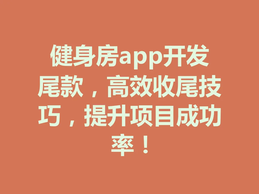 健身房 app 开发尾款,高效收尾技巧,提升项目成功率!一
