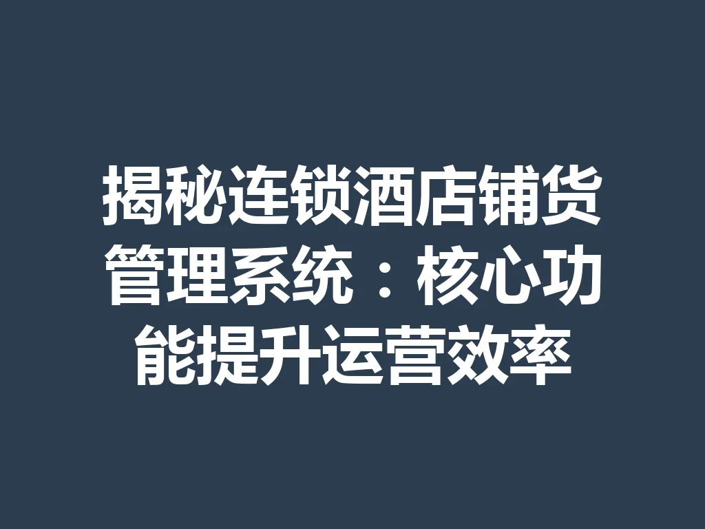 揭秘连锁酒店铺货管理系统:核心功能提升运营效率 一