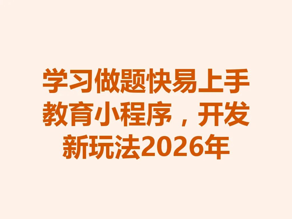 学习做题快易上手教育小程序,开发新玩法 2026 年 一