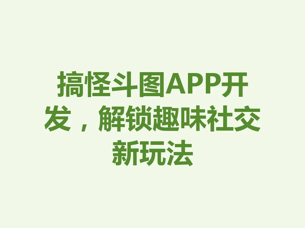 搞怪斗图 APP 开发,解锁趣味社交新玩法 一