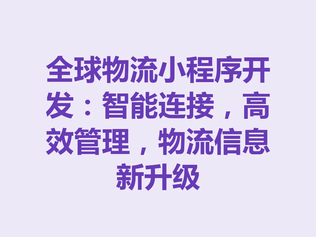 全球物流小程序开发：智能连接，高效管理，物流信息新升级 一