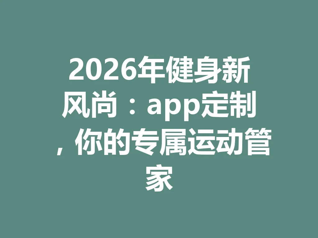 2026 年健身新风尚：app 定制，你的专属运动管家 一