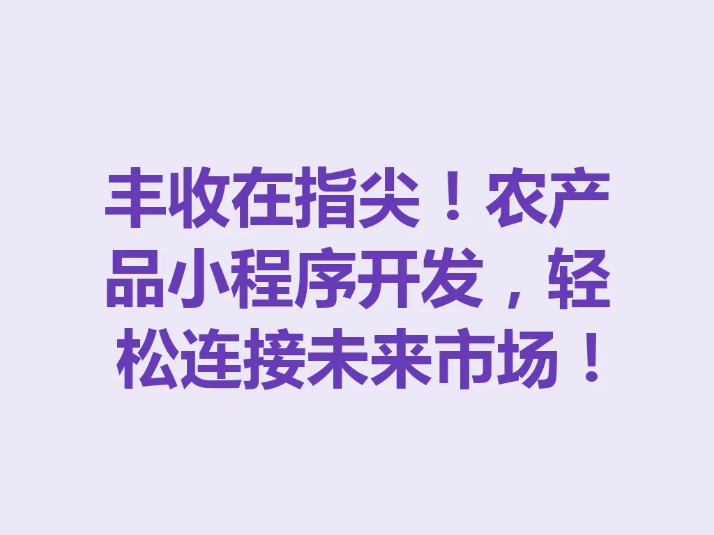 丰收在指尖!农产品小程序开发,轻松连接未来市场!一