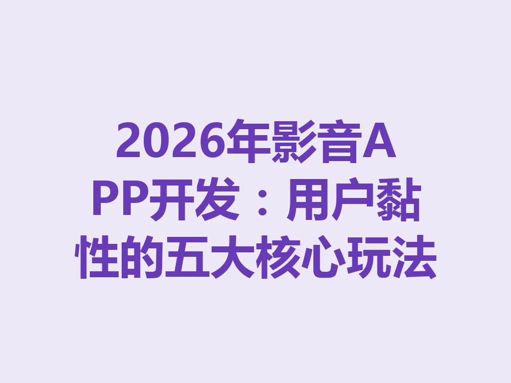 2026 年影音 APP 开发:用户黏性的五大核心玩法 一