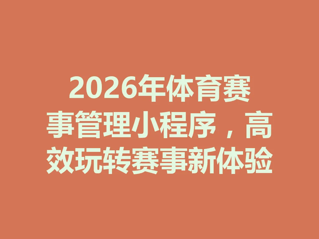 2026 年体育赛事管理小程序，高效玩转赛事新体验 一