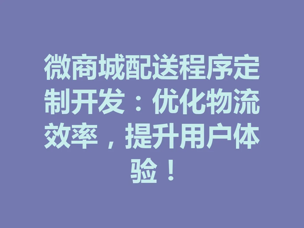 微商城配送程序定制开发:优化物流效率,提升用户体验!一