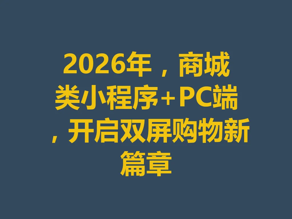 2026 年,商城类小程序 +PC 端,开启双屏购物新篇章 一