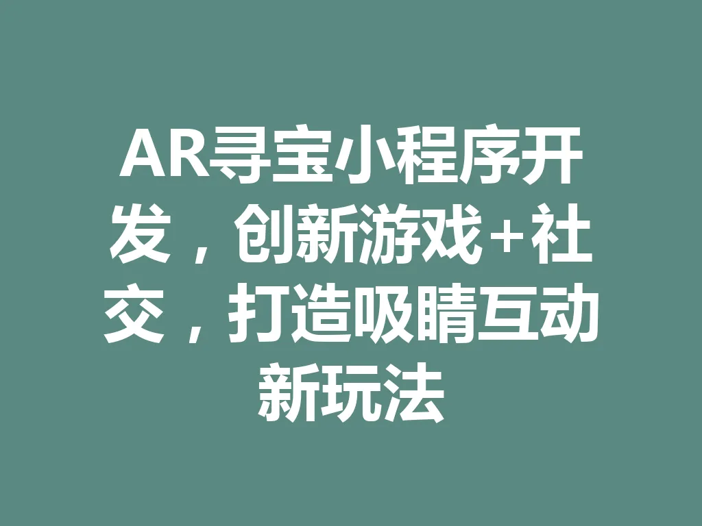 AR 寻宝小程序开发,创新游戏 + 社交,打造吸睛互动新玩法 一