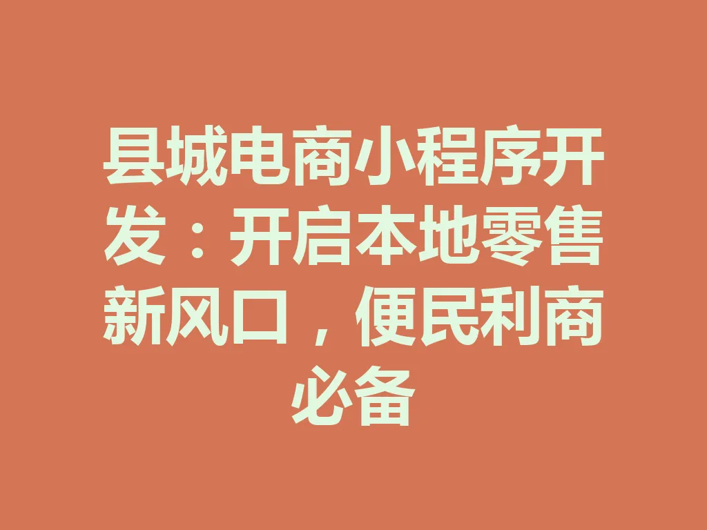 县城电商小程序开发：开启本地零售新风口，便民利商必备 一