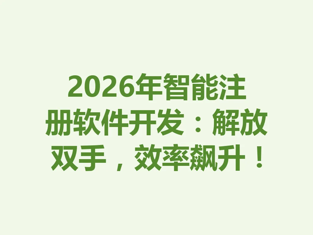 2026 年智能注册软件开发:解放双手,效率飙升!一