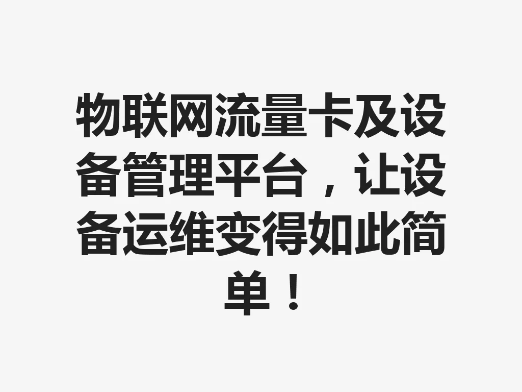 物联网流量卡及设备管理平台,让设备运维变得如此简单!一