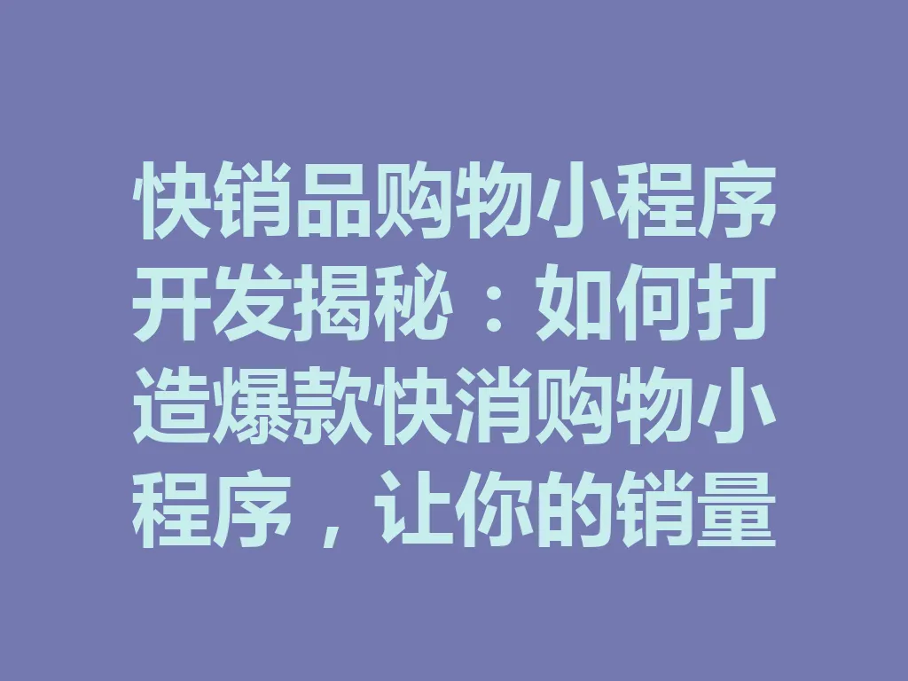 快销品购物小程序开发揭秘:如何打造爆款快消购物小程序,让你的销量飙升!一
