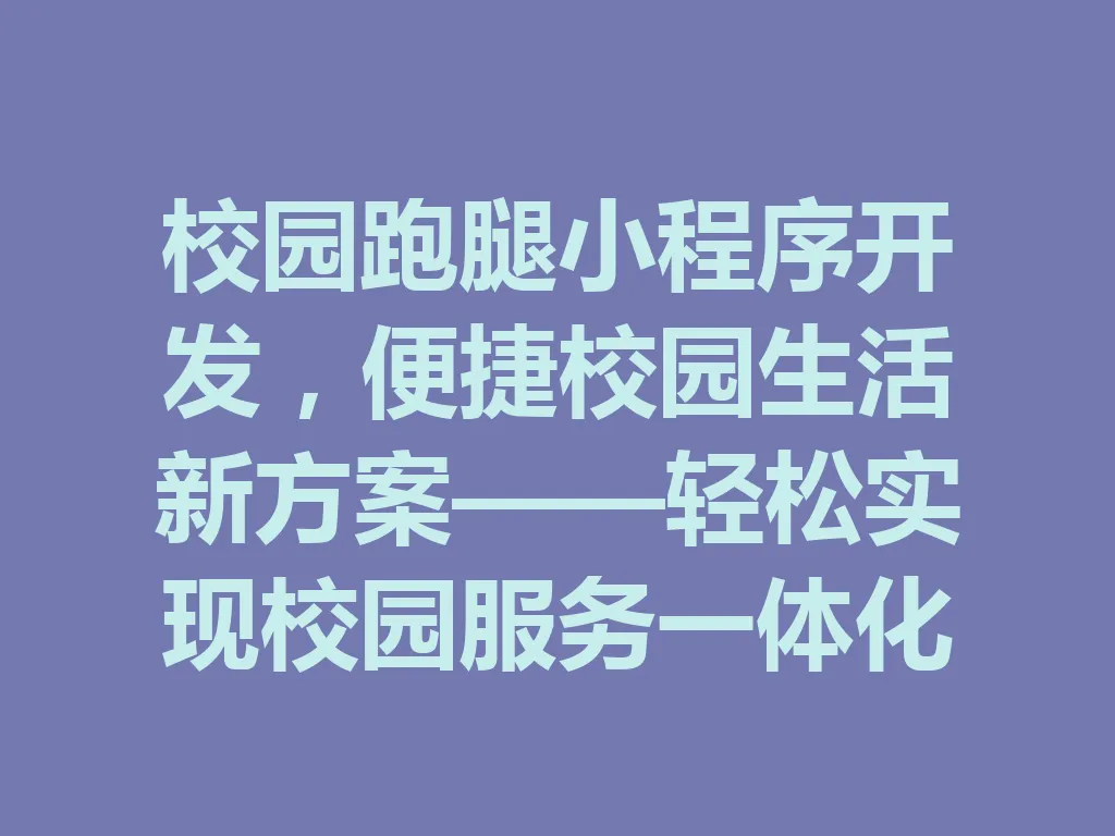 校园跑腿小程序开发,便捷校园生活新方案——轻松实现校园服务一体化 一