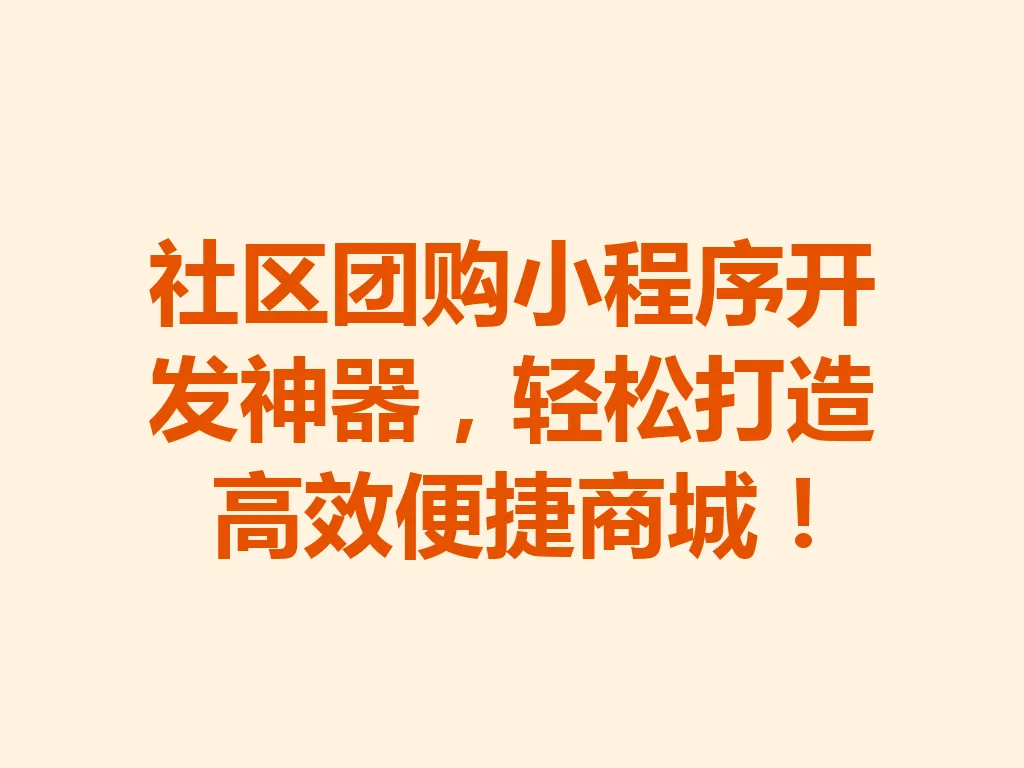 社区团购小程序开发神器,轻松打造高效便捷商城!一