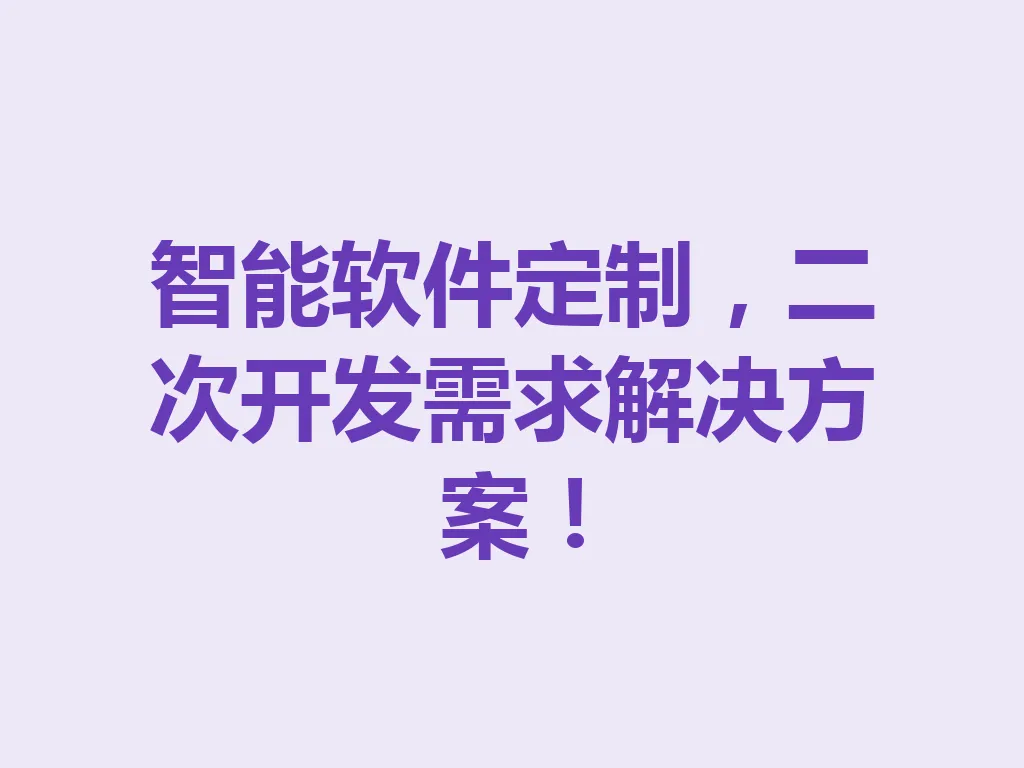 智能软件定制,二次开发需求解决方案!一