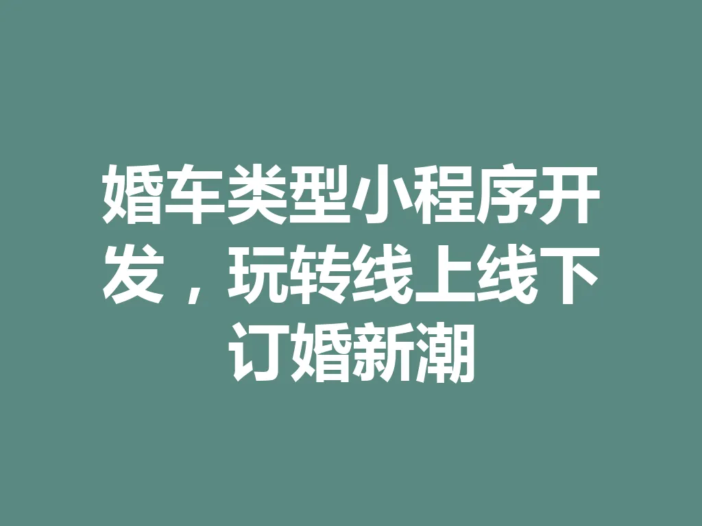 婚车类型小程序开发,玩转线上线下订婚新潮 一