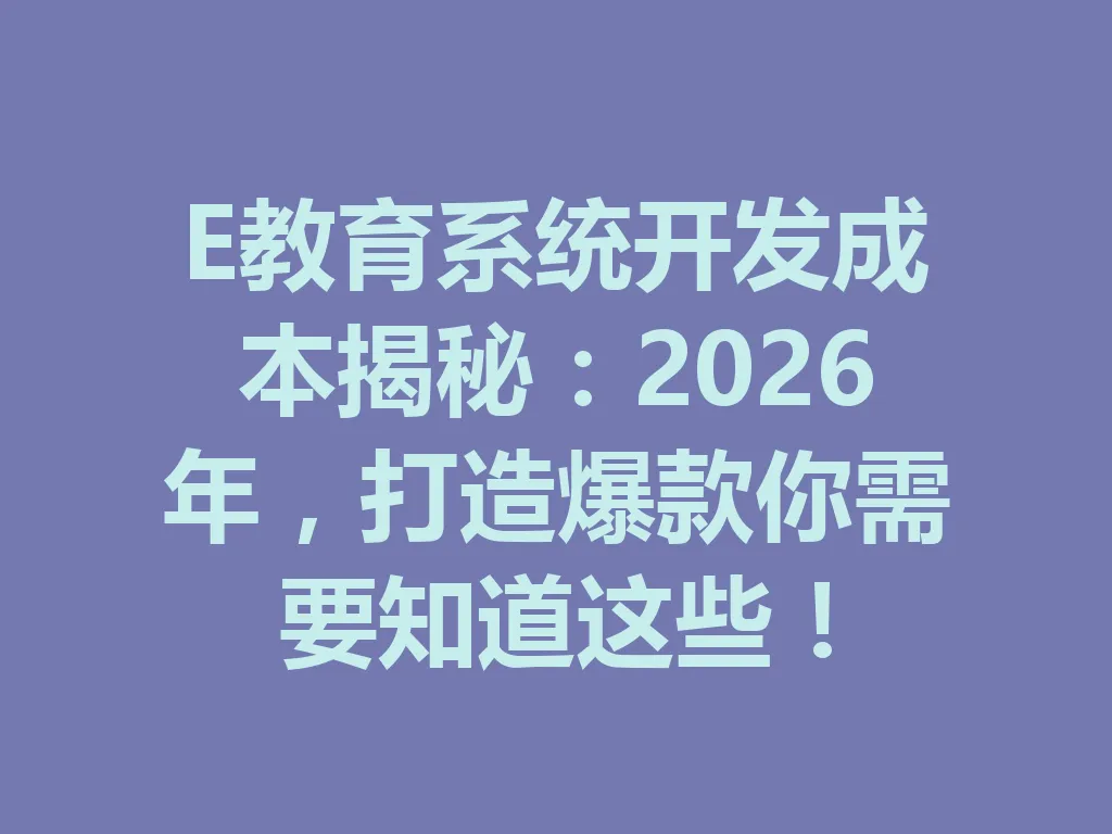 E 教育系统开发成本揭秘:2026 年,打造爆款你需要知道这些!一